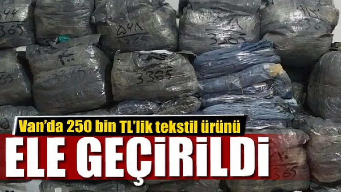 Van'da 250 bin TL'lik tekstil ürünü ele geçirildi