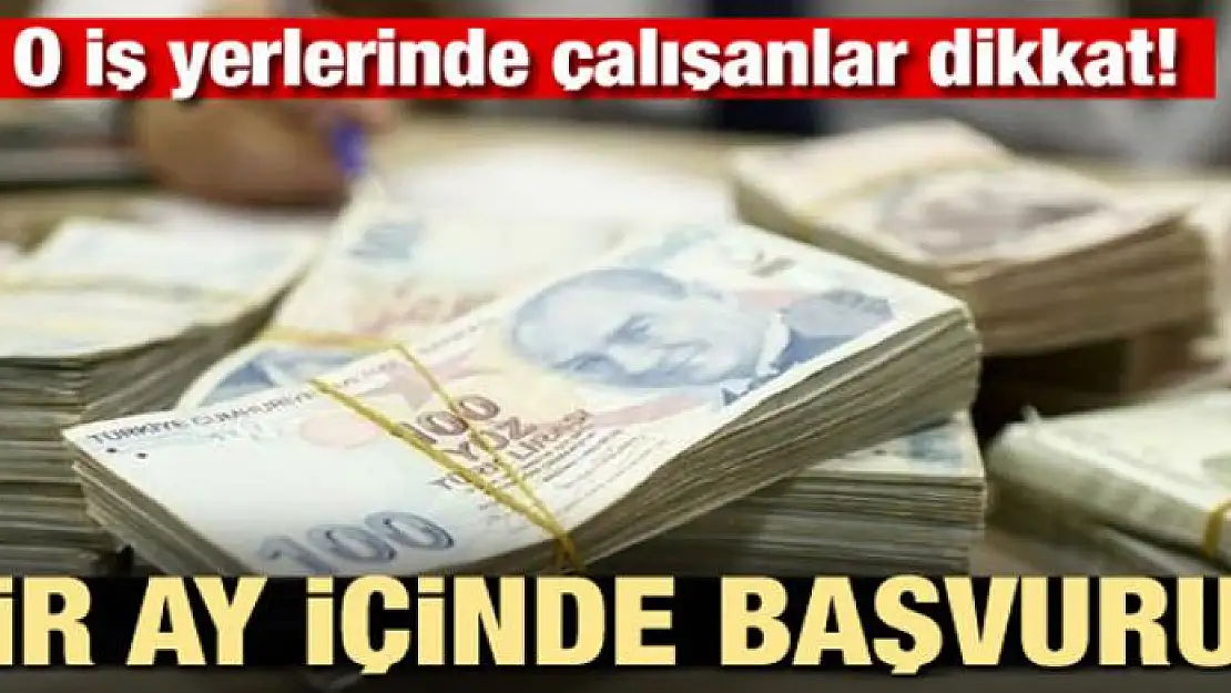 O iş yerlerinde çalışanlar dikkat! Bir ay içinde başvurun