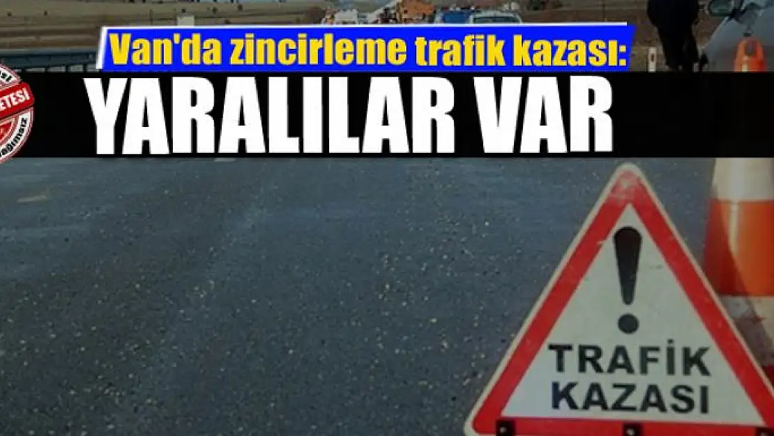 Van'da zincirleme trafik kazası:Yaralılar var