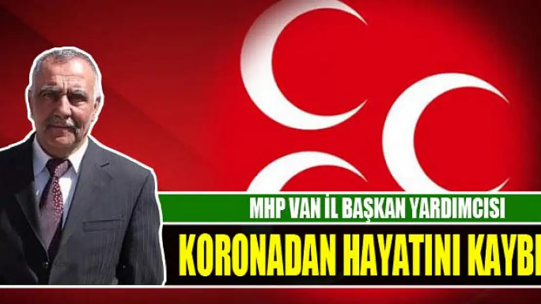 MHP VAN İL BAŞKAN YARDIMCISI KORONADAN HAYATINI KAYBETTİ