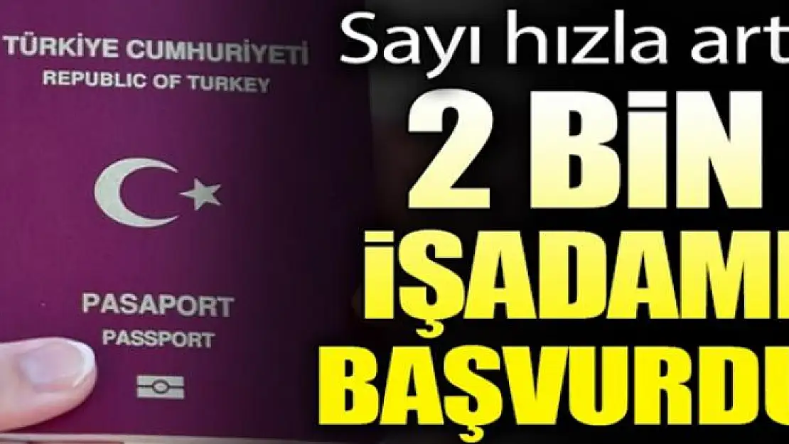 2 bin işadamı Türkiye vatandaşlığı için başvurdu