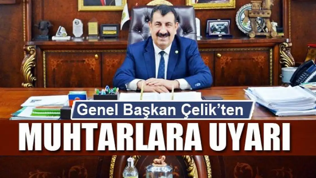 Genel Başkan Çelik'ten muhtarlara uyarı