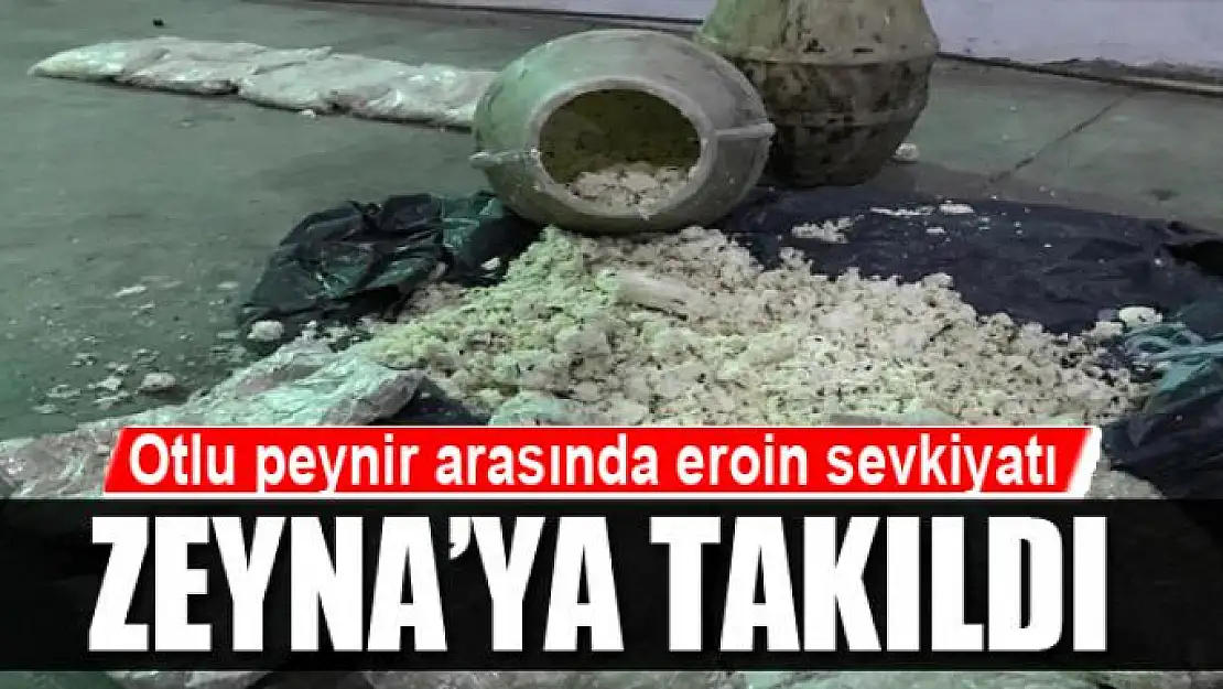 Otlu peynir arasında eroin sevkiyatı Zeyna'ya takıldı