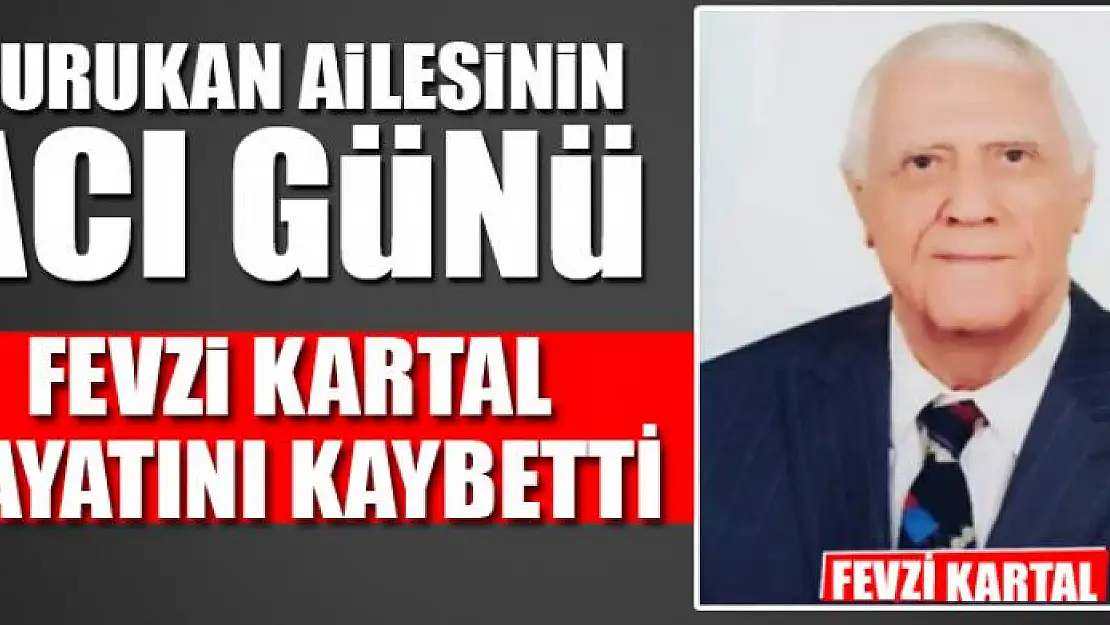 FEVZİ KARTAL HAYATINI KAYBETTİ