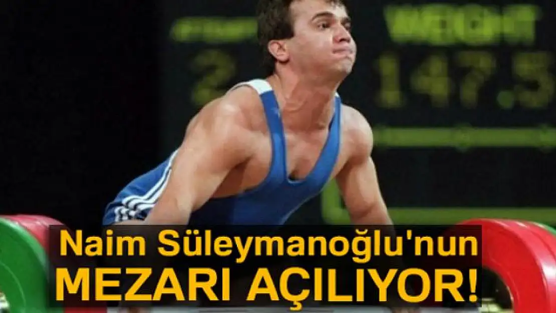 Naim Süleymanoğlu'nun mezarı açılıyor