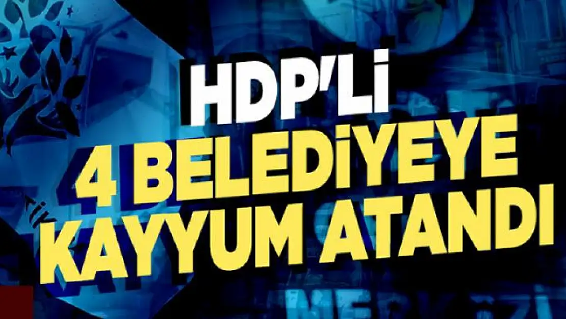 HDP'li 4 belediyeye kayyum atandı