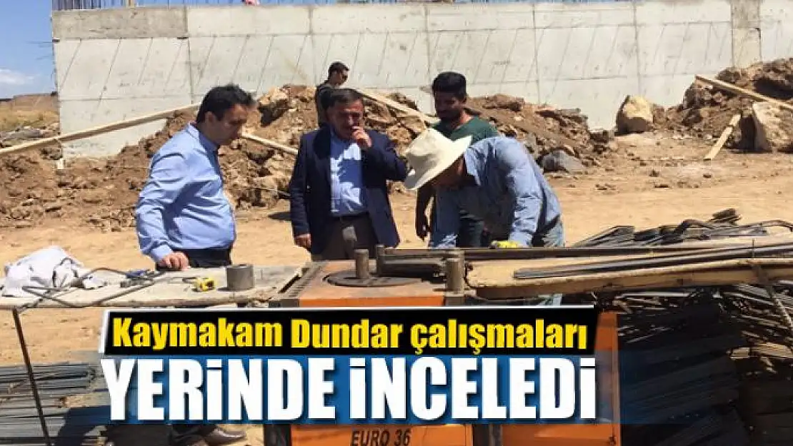 Kaymakam Dundar çalışmaları inceledi