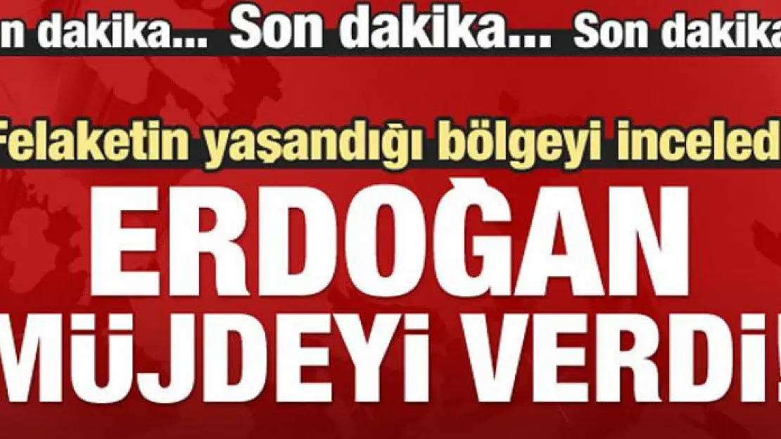 Erdoğan felaketin yaşandığı yerde müjdeyi verdi!