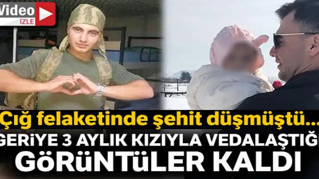 Şehitten geriye 3 aylık kızıyla vedalaştığı görüntüler kaldı