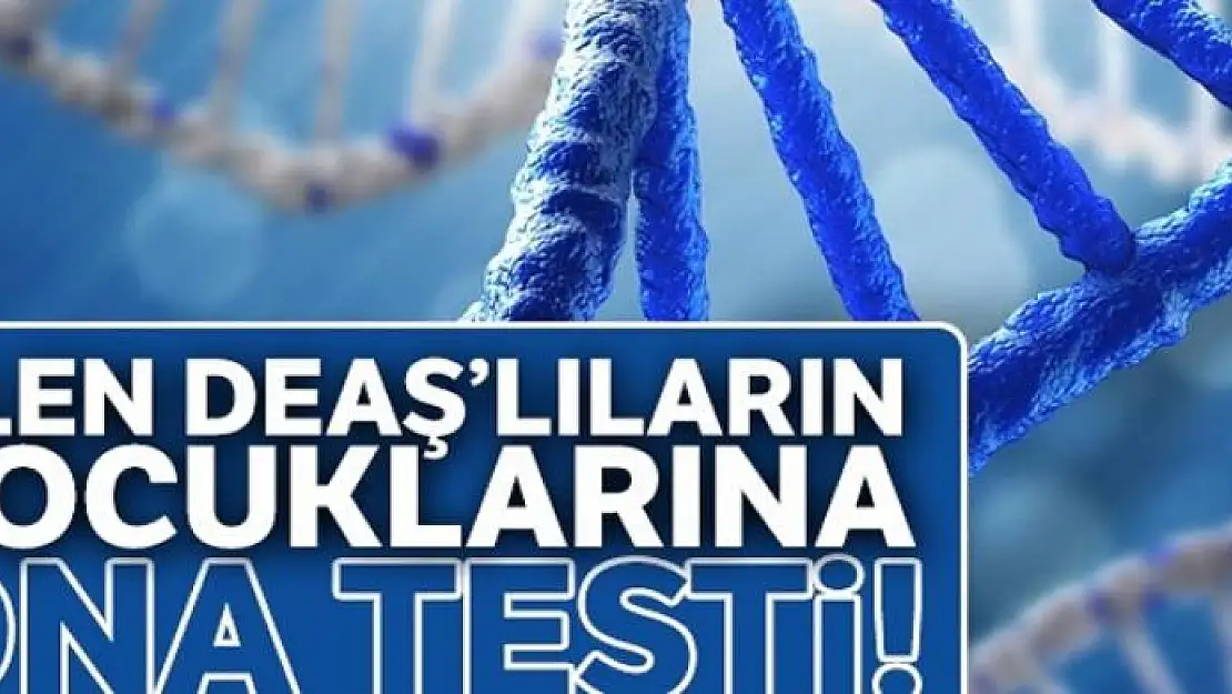 Ölen DEAŞ'lıların çocuklarına DNA