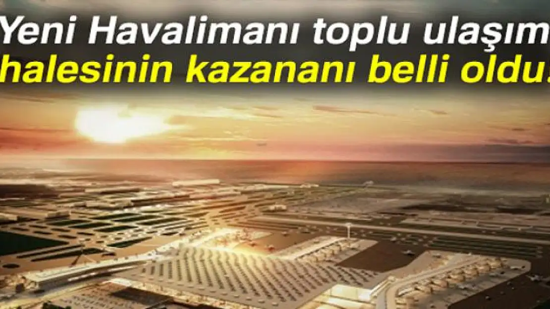 Yeni Havalimanı toplu ulaşım ihalesinin kazananı belli oldu!