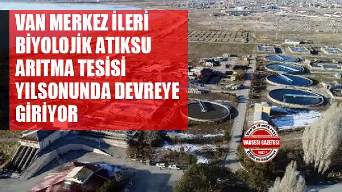 VAN MERKEZ İLERİ BİYOLOJİK ATIKSU ARITMA TESİSİ YILSONUNDA DEVREYE GİRİYOR