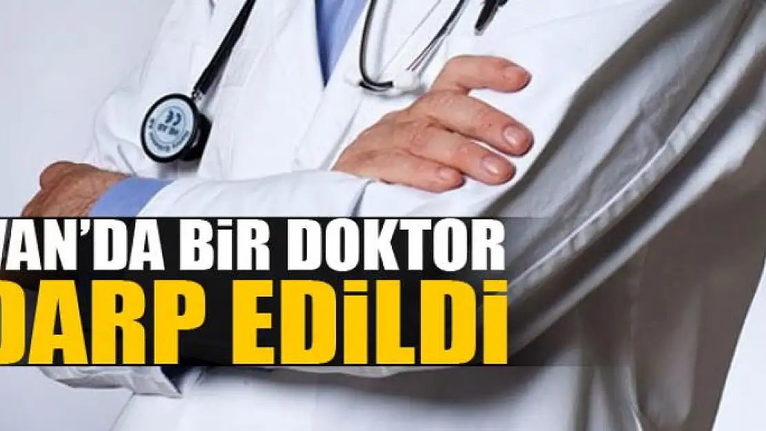 Van'da doktoru darp ettiler