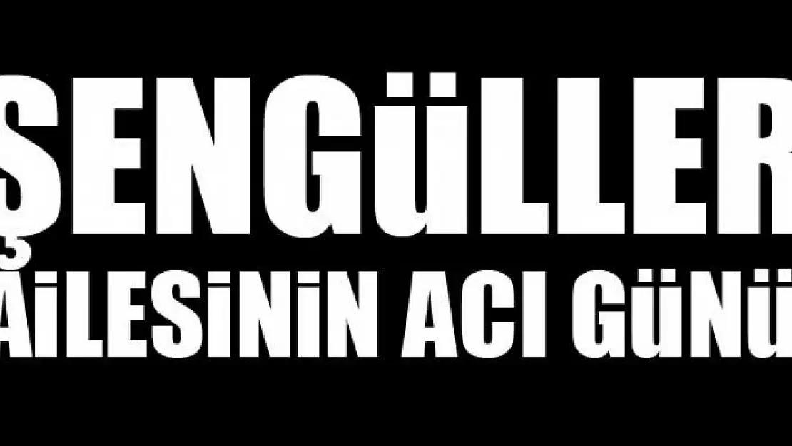 Şengüller ailesinin acı günü