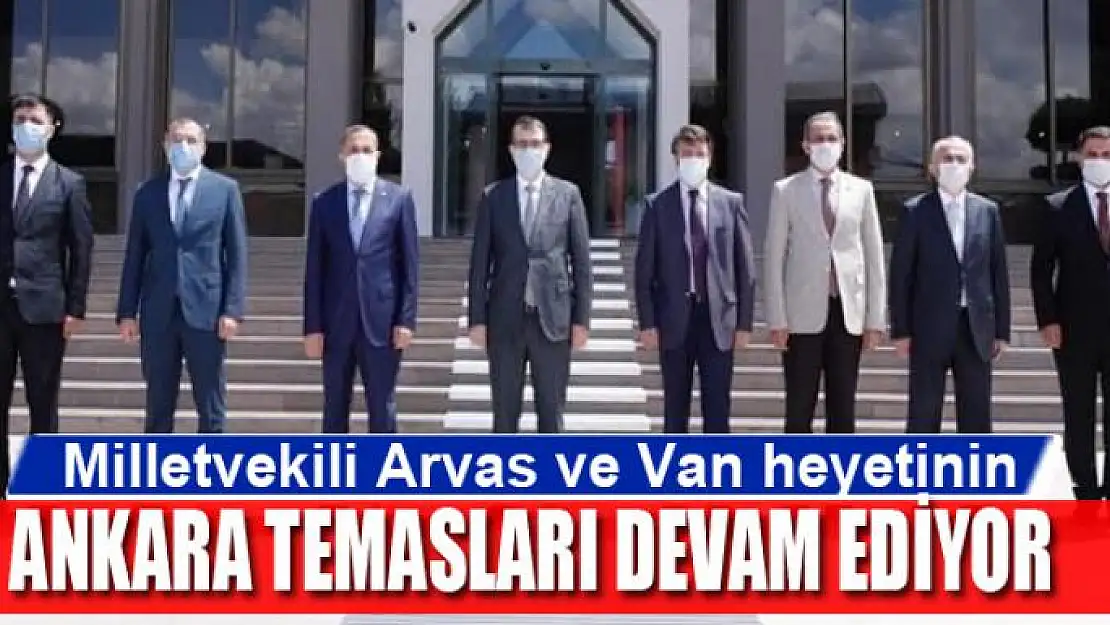 Milletvekili Arvas ve Van heyetinin Ankara temasları devam ediyor