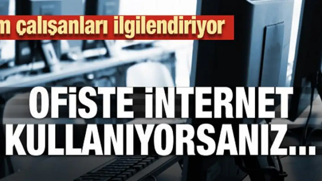 Tüm çalışanları ilgilendiriyor! Ofiste internet kullanıyorsanız...