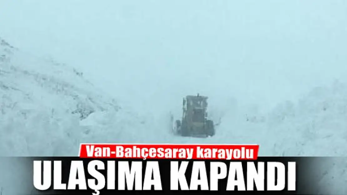 Van-Bahçesaray karayolu ulaşıma kapandı