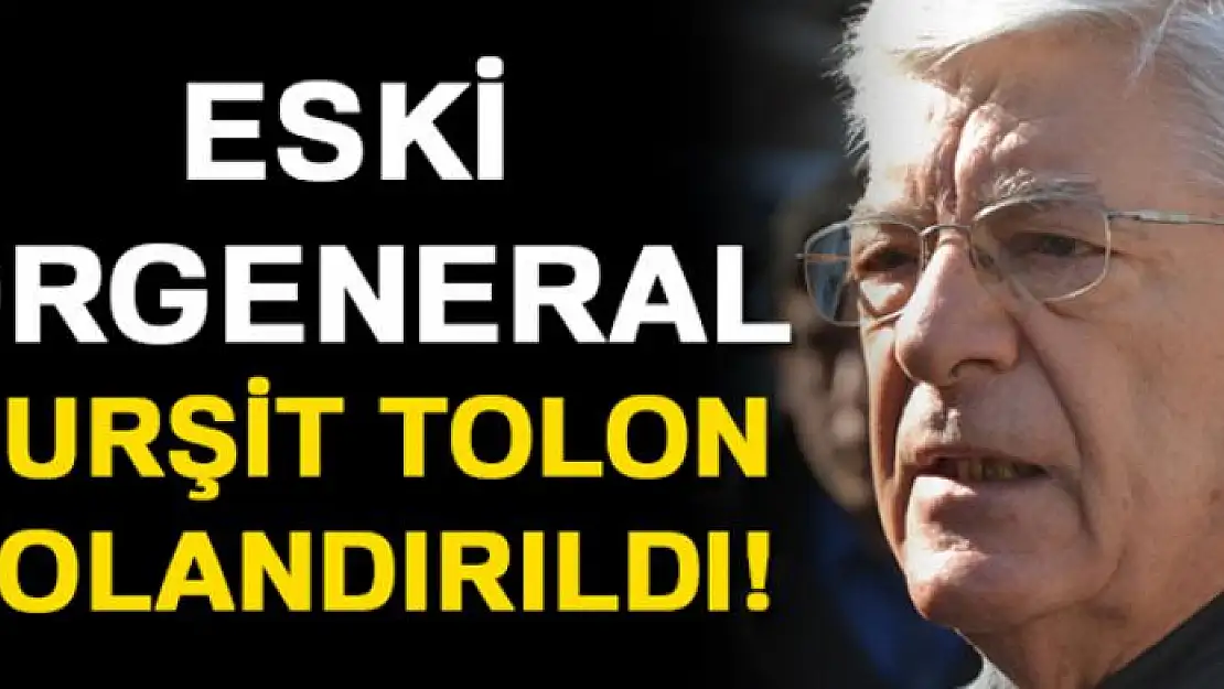 Emekli Orgeneral Tolon FETÖ bahanesiyle dolandırıldı