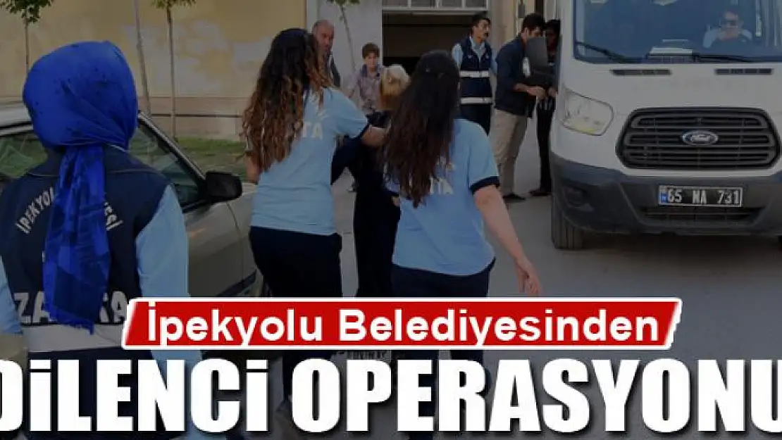 İpekyolu Belediyesinden dilenci operasyonu