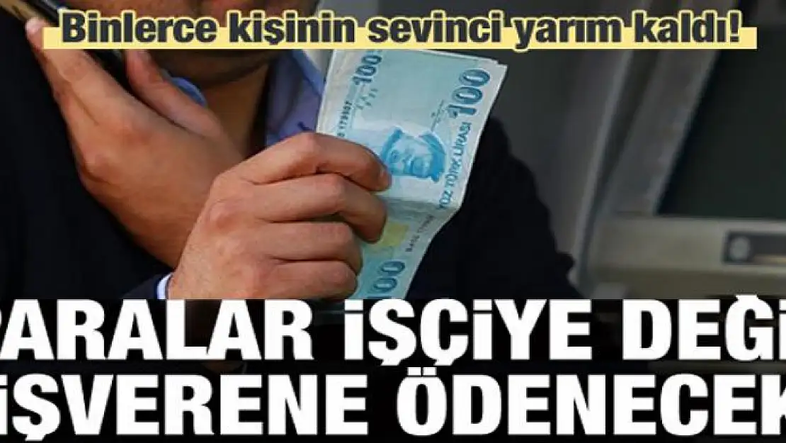 Sevinç yarım kaldı! İşçiye değil işverene ödenecek