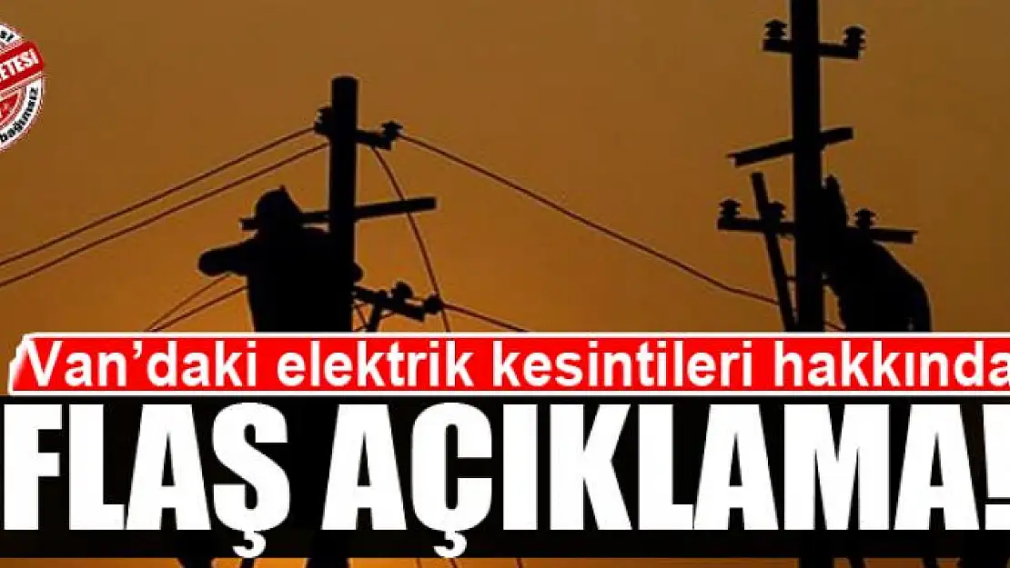 Van'daki elektrik kesintileri hakkında flaş açıklama