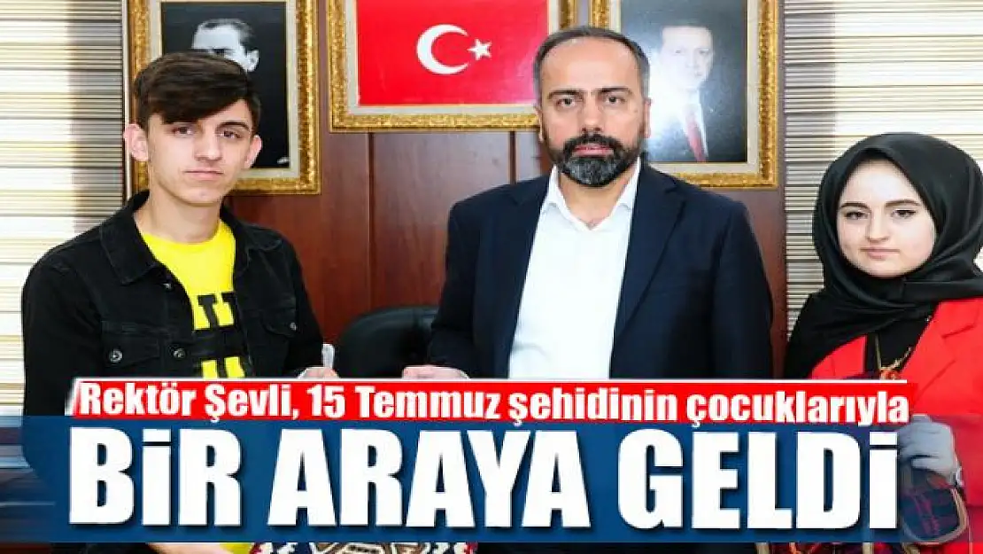 Rektör Şevli, 15 Temmuz şehidinin çocuklarıyla bir araya geldi