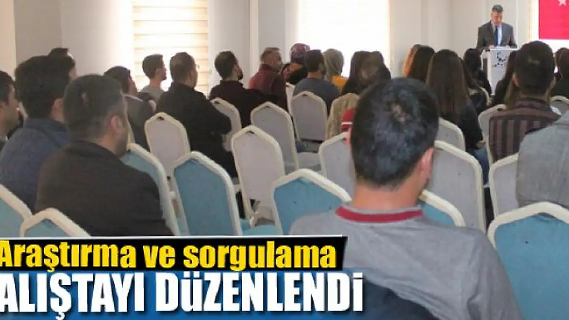 Araştırma ve sorgulama çalıştayı düzenlendi