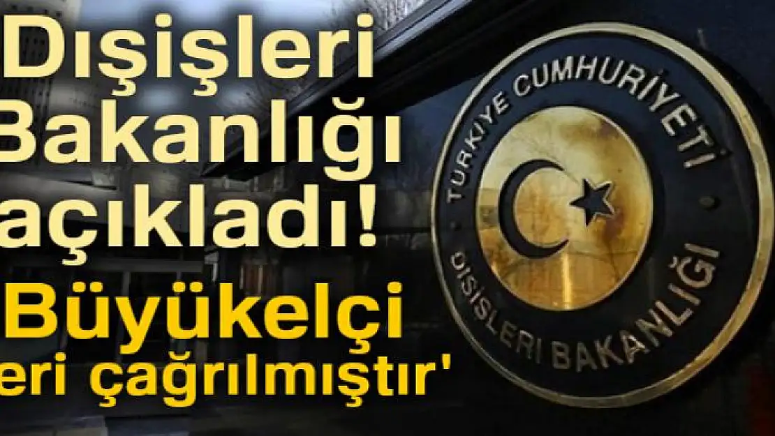 Dışişleri Bakanlığı: 'Büyükelçi geri çağrılmıştır'