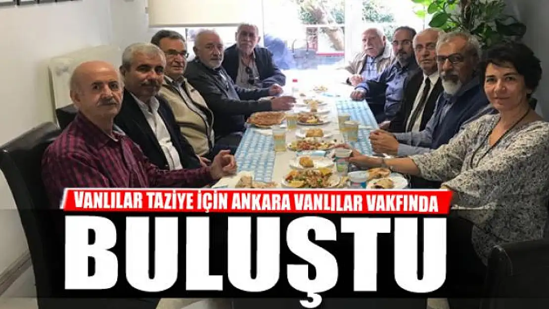 VANLILAR TAZİYE İÇİN ANKARA VANLILAR VAKFINDA BULUŞTU