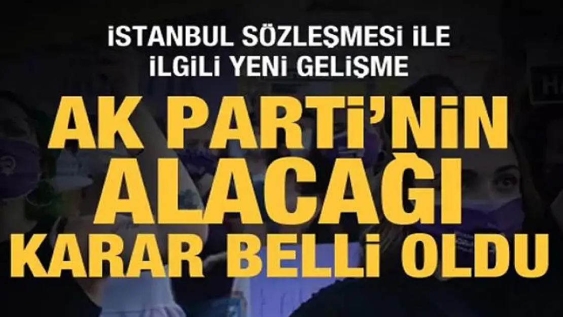 İstanbul Sözleşmesi ile ilgili yeni gelişme! AK Parti'nin alacağı karar belli oldu