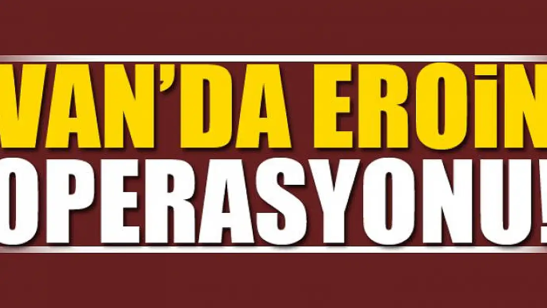 Van'da Eroin Operasyonu 