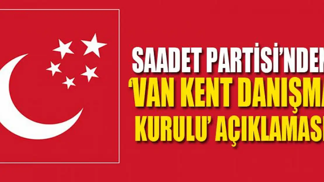 Saadet Partisi'nden 'Van Kent Danışma Kurulu' açıklaması