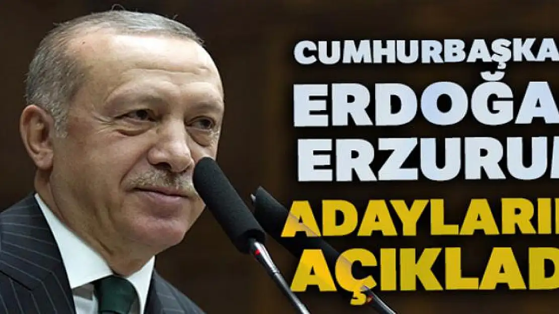 Cumhurbaşkanı Erdoğan Erzurum adaylarını açıkladı!