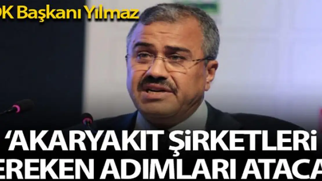 EPDK Başkanı Yılmaz: 'Akaryakıt dağıtım şirketleri gereken adımı atacaklar'