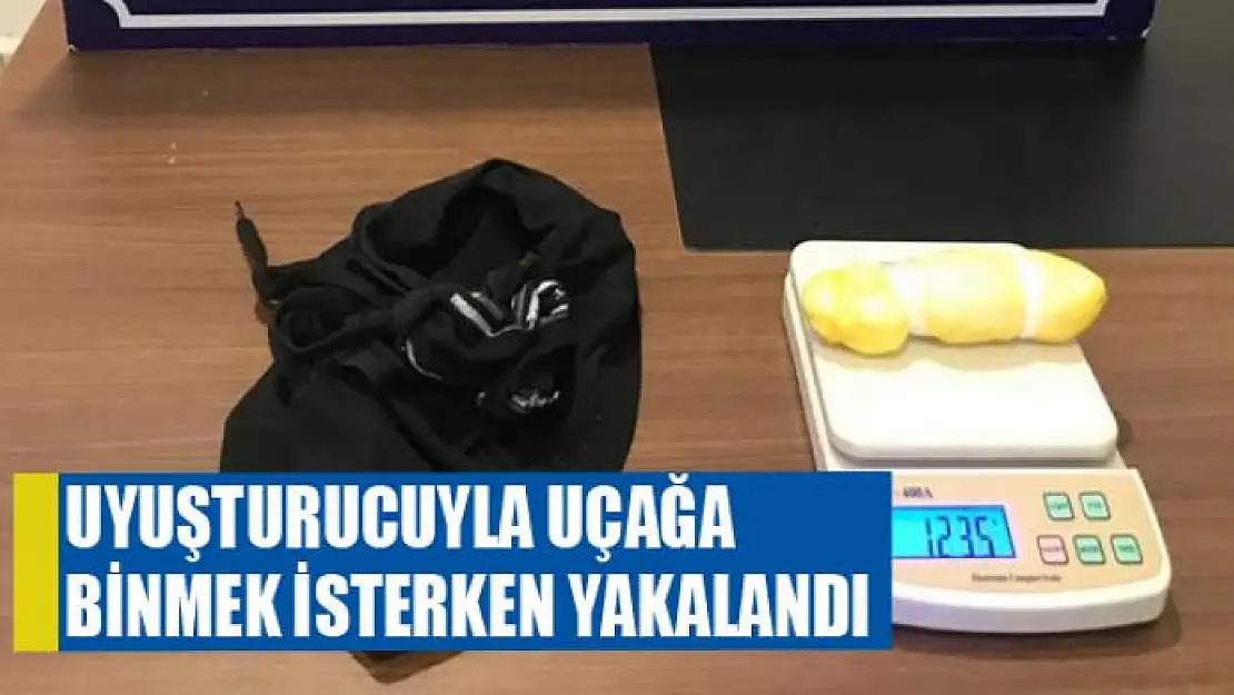 UYUŞTURUCUYLA UÇAĞA BİNMEK İSTERKEN YAKALANDI