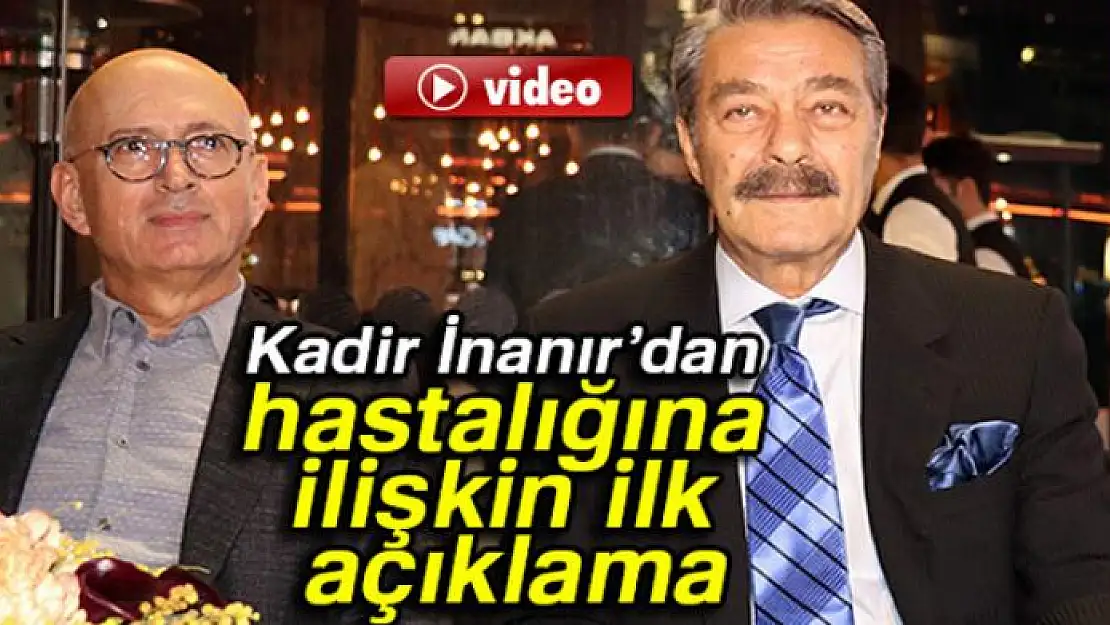 Kadir İnanır'dan hastalığına ilişkin açıklama