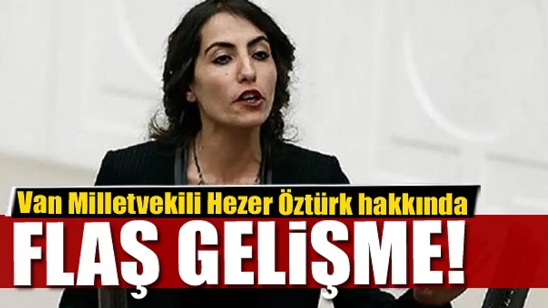 Van Milletvekili Hezer Öztürk hakkında flaş gelişme!