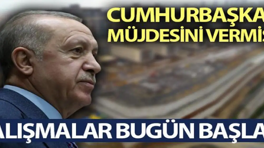 Cumhurbaşkanı müjdesini vermişti çalışmalar bugün başladı