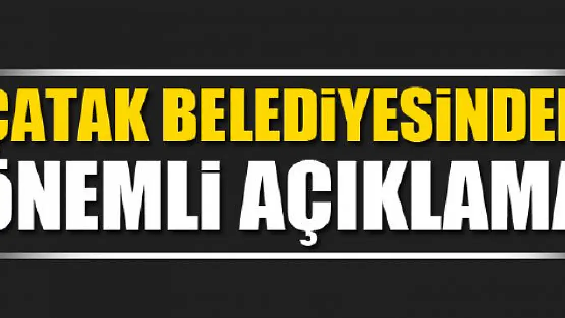 ÇATAK BELEDİYESİNDEN ÖNEMLİ AÇIKLAMA