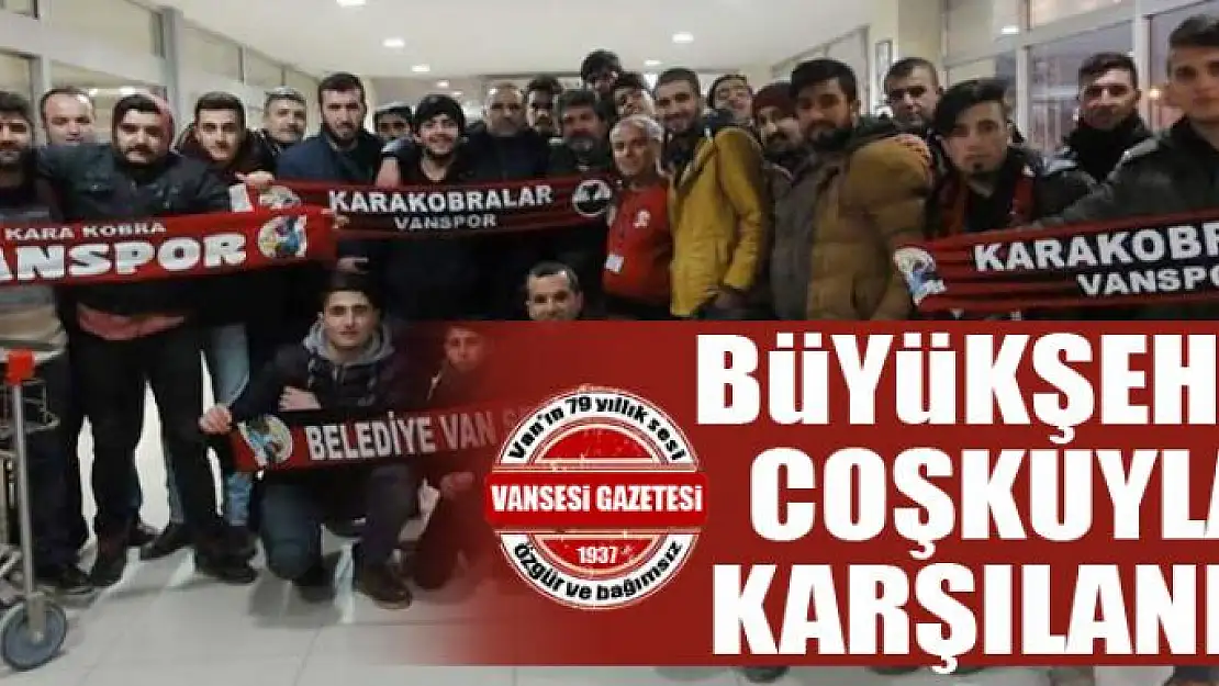 BÜYÜKŞEHİR COŞKUYLA KARŞILANDI