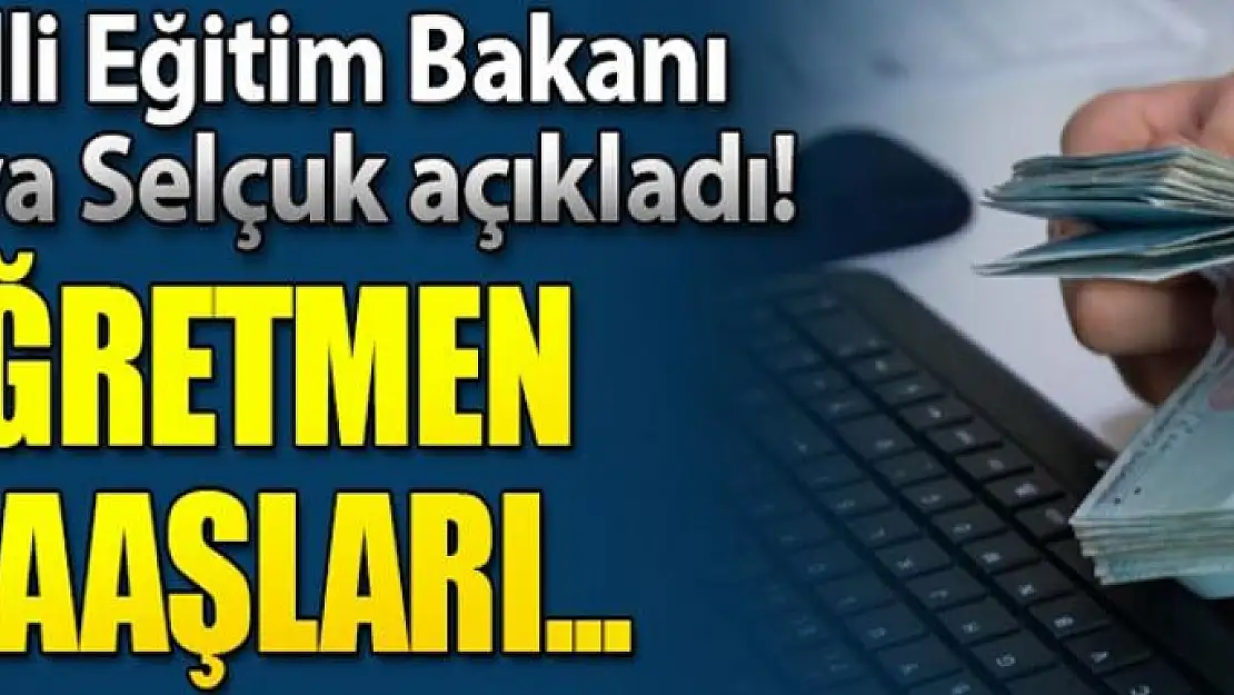 Milli Eğitim Bakanı Selçuk'tan öğretmen maaşı açıklaması!