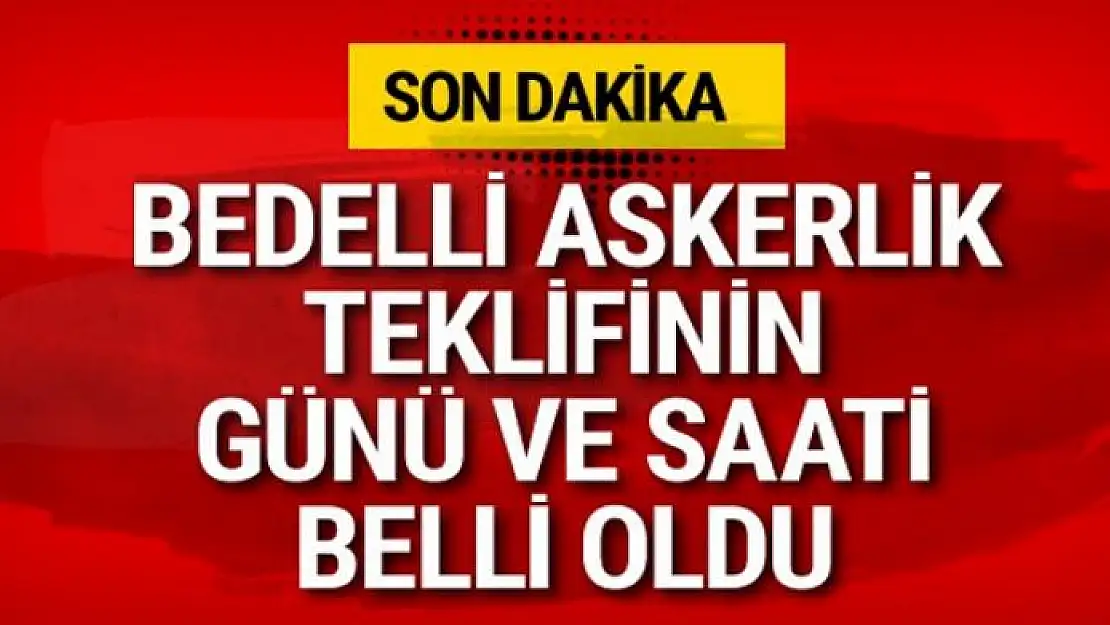 Bedelli askerlik teklifinin günü ve saati belli oldu