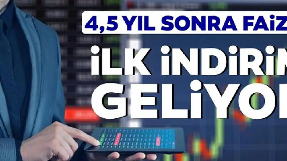 Faizde 4.5 yıl sonra ilk indirim geliyor