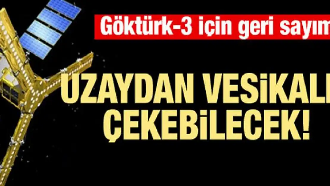 Göktürk-3 uydusu uzaydan vesikalık çekebilecek