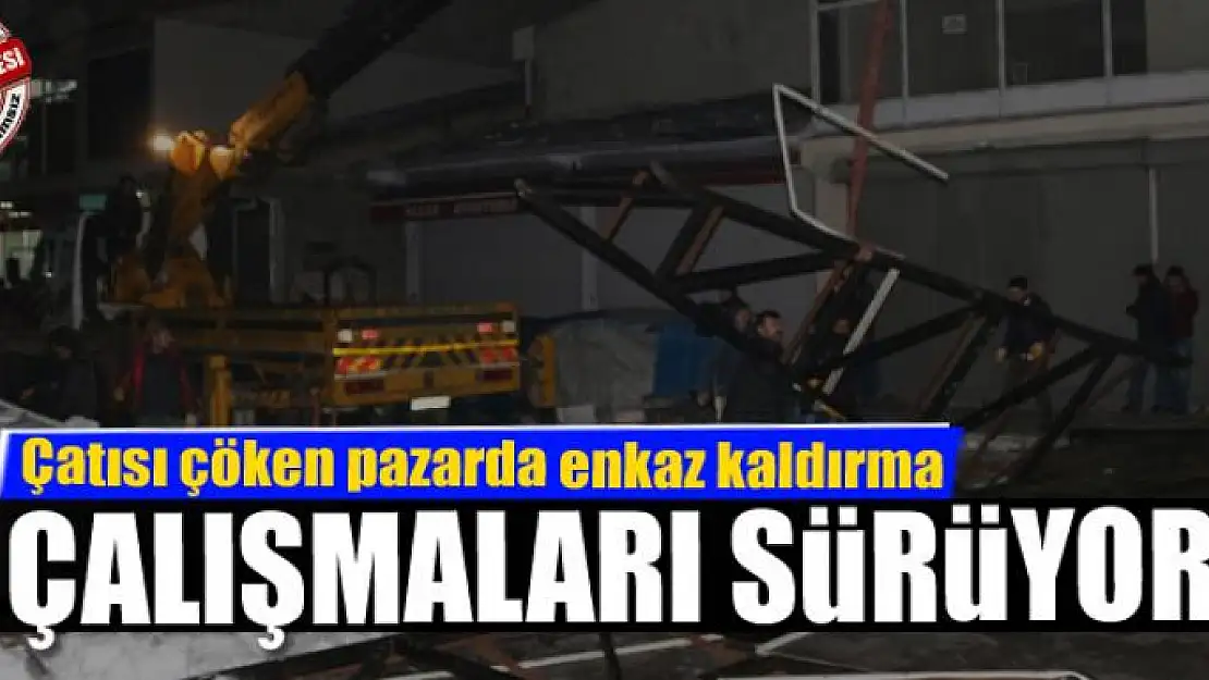 Çatısı çöken pazarda enkaz kaldırma çalışmaları sürüyor 