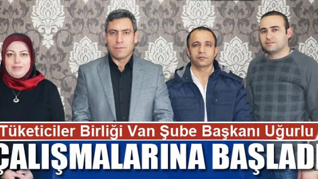 Tüketiciler Birliği Van Şube Başkanı Uğurlu çalışmalarına başladı