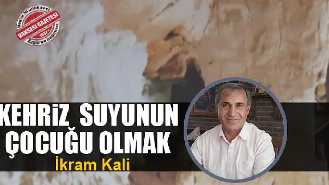 Kehriz  suyunun çocuğu olmak