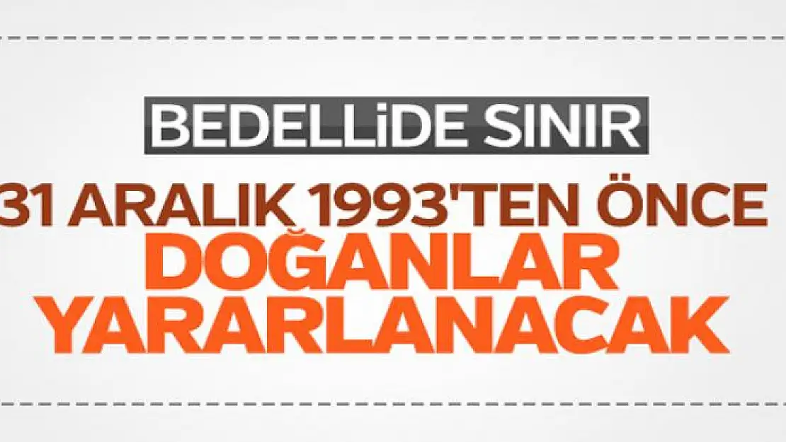 Bedelliden 31 Aralık 1993 öncesi doğanlar yararlanacak