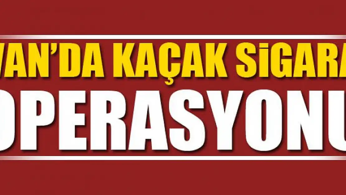 Van'da kaçak sigara operasyonu