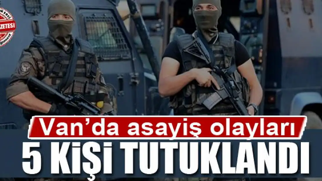 Van'da asayiş olayları...5 kişi tutuklandı